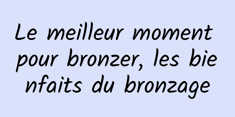 Le meilleur moment pour bronzer, les bienfaits du bronzage