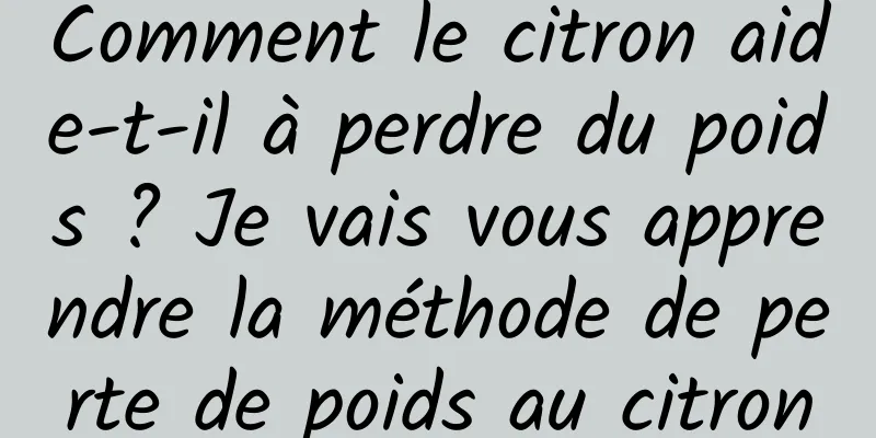 Comment le citron aide-t-il à perdre du poids ? Je vais vous apprendre la méthode de perte de poids au citron