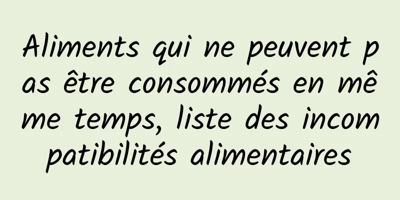 Aliments qui ne peuvent pas être consommés en même temps, liste des incompatibilités alimentaires