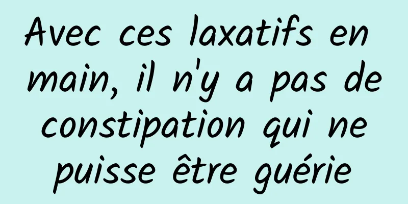Avec ces laxatifs en main, il n'y a pas de constipation qui ne puisse être guérie