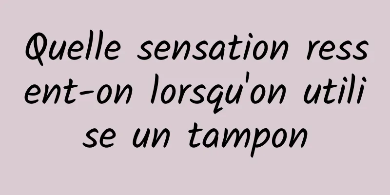Quelle sensation ressent-on lorsqu'on utilise un tampon
