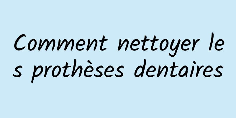 Comment nettoyer les prothèses dentaires