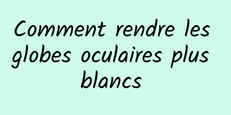 Comment rendre les globes oculaires plus blancs 
