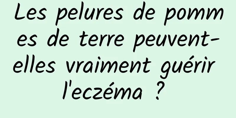 Les pelures de pommes de terre peuvent-elles vraiment guérir l'eczéma ? 