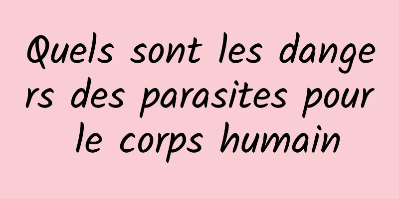 Quels sont les dangers des parasites pour le corps humain