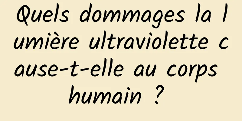Quels dommages la lumière ultraviolette cause-t-elle au corps humain ? 