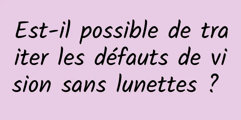 Est-il possible de traiter les défauts de vision sans lunettes ? 