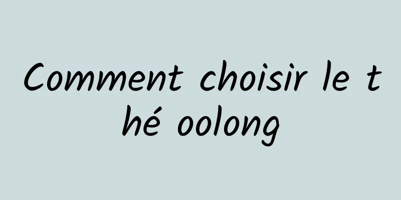 Comment choisir le thé oolong