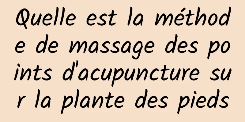 Quelle est la méthode de massage des points d'acupuncture sur la plante des pieds