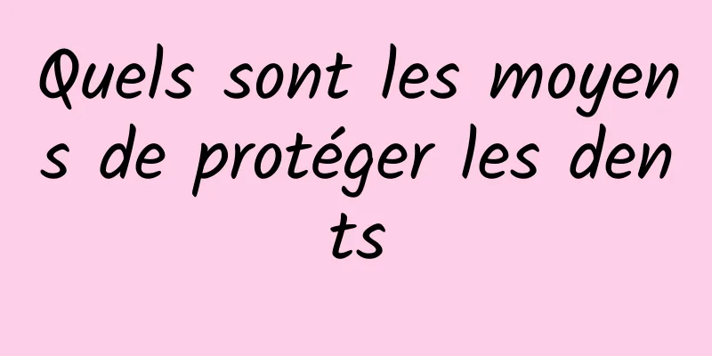 Quels sont les moyens de protéger les dents
