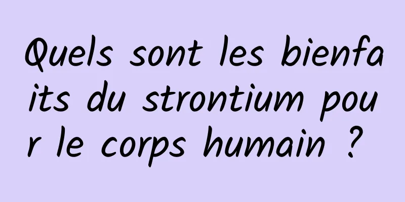 Quels sont les bienfaits du strontium pour le corps humain ? 