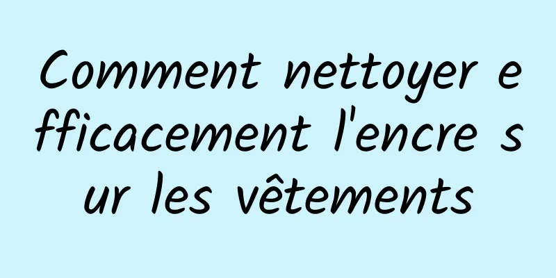 Comment nettoyer efficacement l'encre sur les vêtements