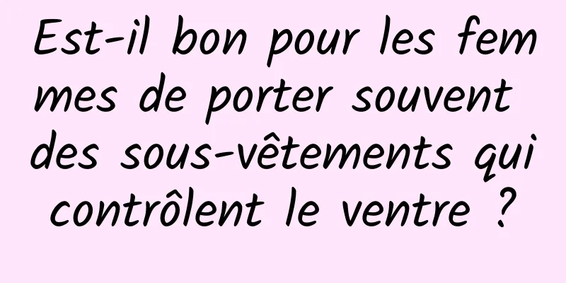 Est-il bon pour les femmes de porter souvent des sous-vêtements qui contrôlent le ventre ? 