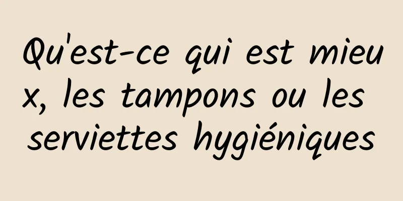 Qu'est-ce qui est mieux, les tampons ou les serviettes hygiéniques