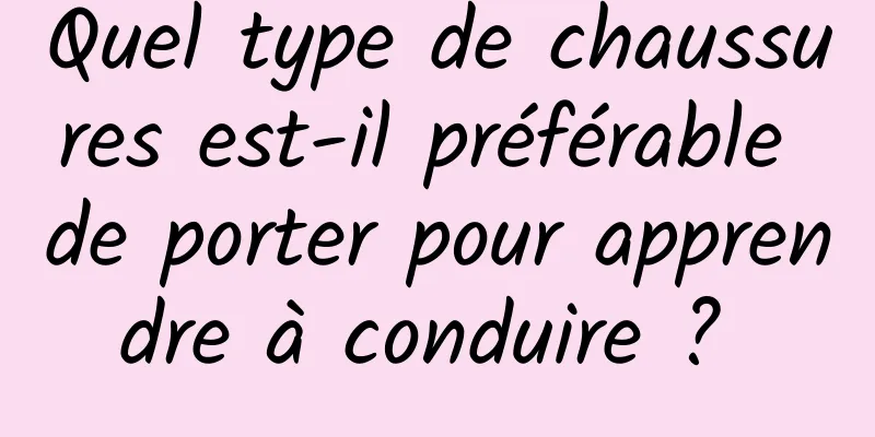 Quel type de chaussures est-il préférable de porter pour apprendre à conduire ? 