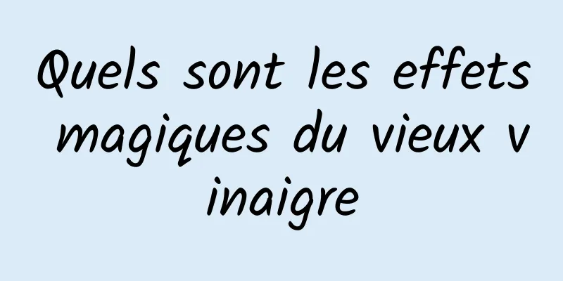 Quels sont les effets magiques du vieux vinaigre