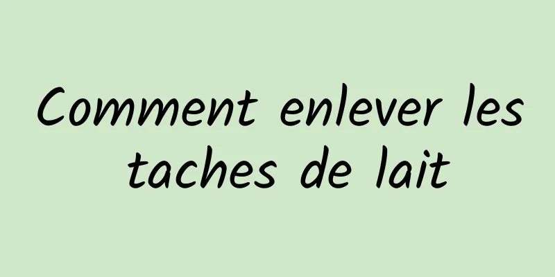 Comment enlever les taches de lait