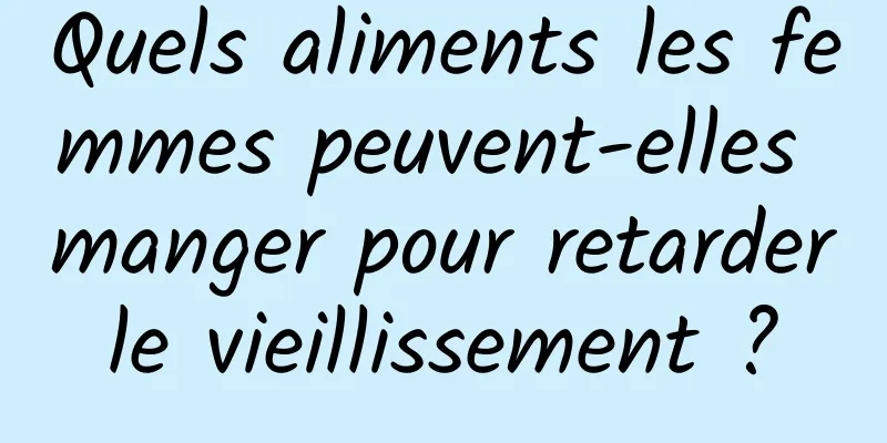 Quels aliments les femmes peuvent-elles manger pour retarder le vieillissement ? 