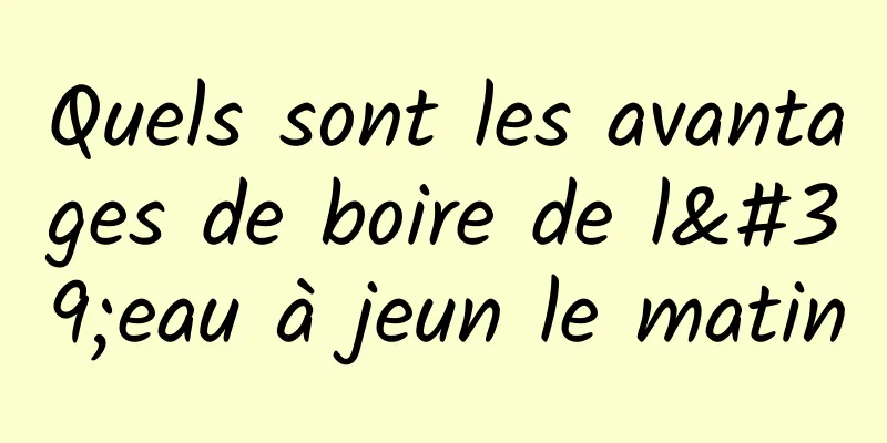 Quels sont les avantages de boire de l'eau à jeun le matin