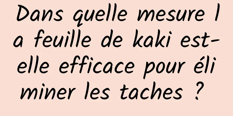 Dans quelle mesure la feuille de kaki est-elle efficace pour éliminer les taches ? 