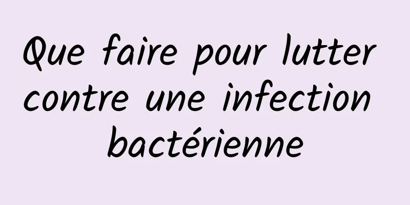 Que faire pour lutter contre une infection bactérienne