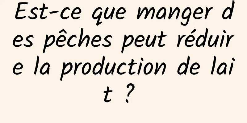 Est-ce que manger des pêches peut réduire la production de lait ? 