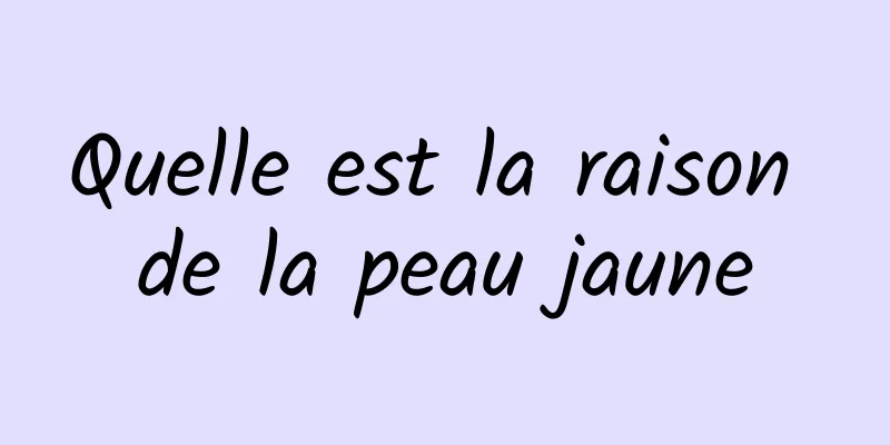 Quelle est la raison de la peau jaune