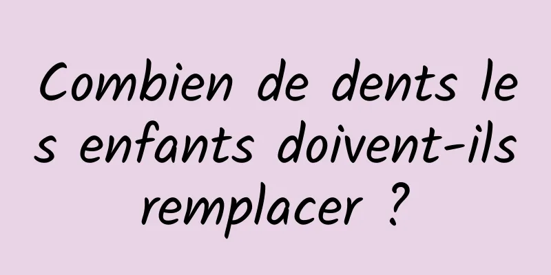 Combien de dents les enfants doivent-ils remplacer ? 