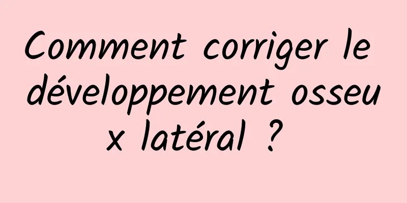 Comment corriger le développement osseux latéral ? 