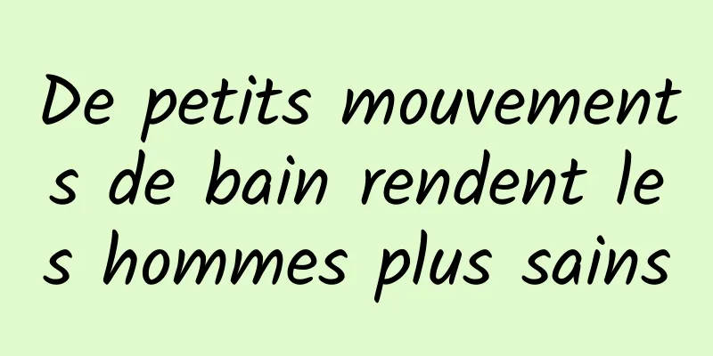 De petits mouvements de bain rendent les hommes plus sains