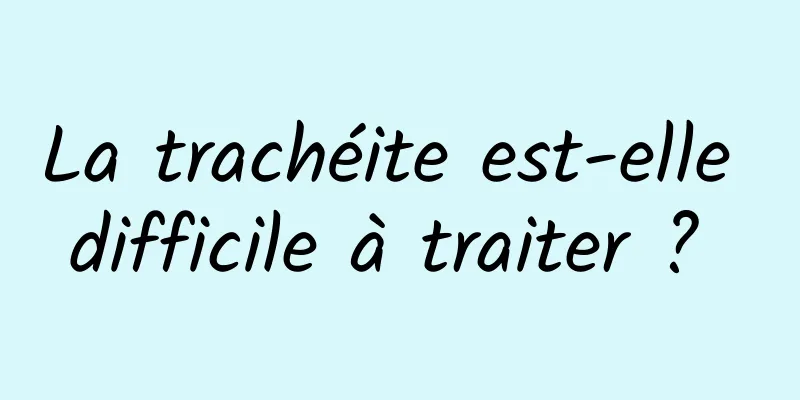La trachéite est-elle difficile à traiter ? 