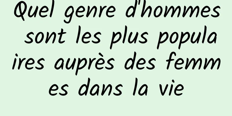 Quel genre d'hommes sont les plus populaires auprès des femmes dans la vie