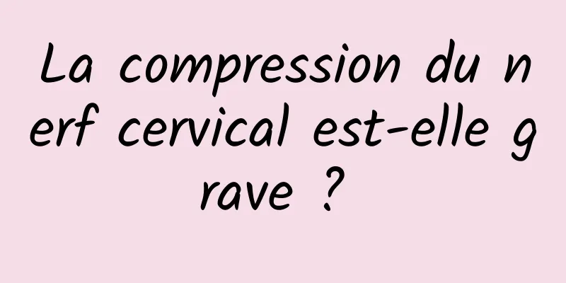 La compression du nerf cervical est-elle grave ? 