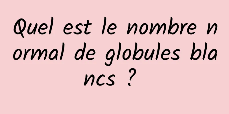 Quel est le nombre normal de globules blancs ? 