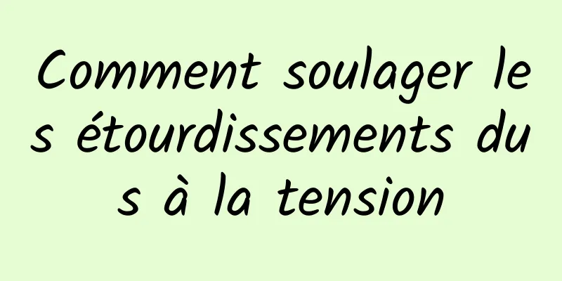 Comment soulager les étourdissements dus à la tension