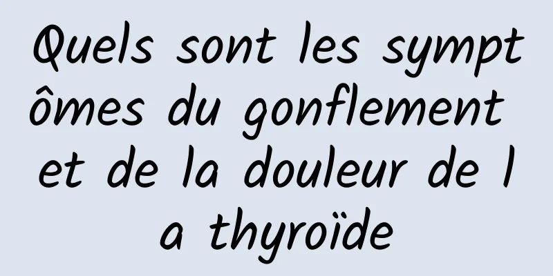 Quels sont les symptômes du gonflement et de la douleur de la thyroïde
