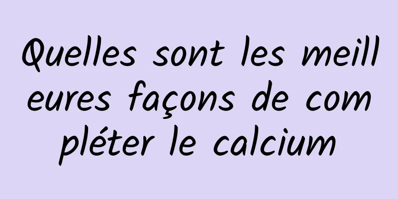 Quelles sont les meilleures façons de compléter le calcium