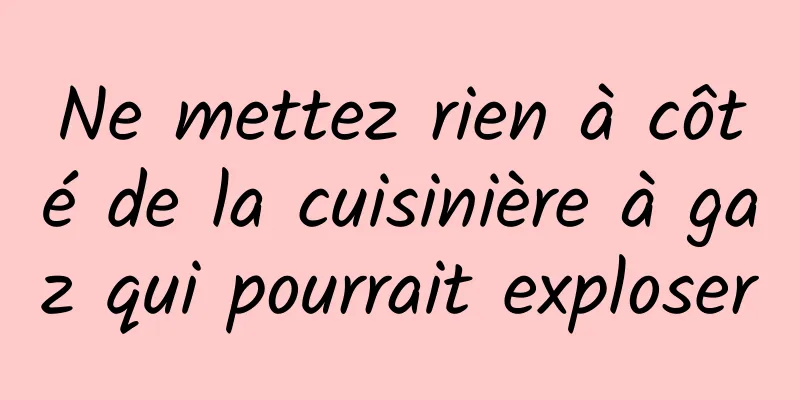 Ne mettez rien à côté de la cuisinière à gaz qui pourrait exploser