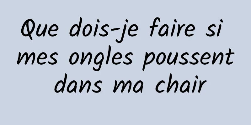 Que dois-je faire si mes ongles poussent dans ma chair