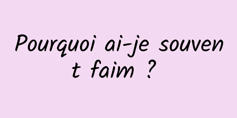 Pourquoi ai-je souvent faim ? 