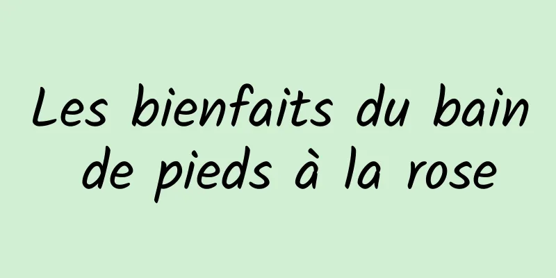 Les bienfaits du bain de pieds à la rose