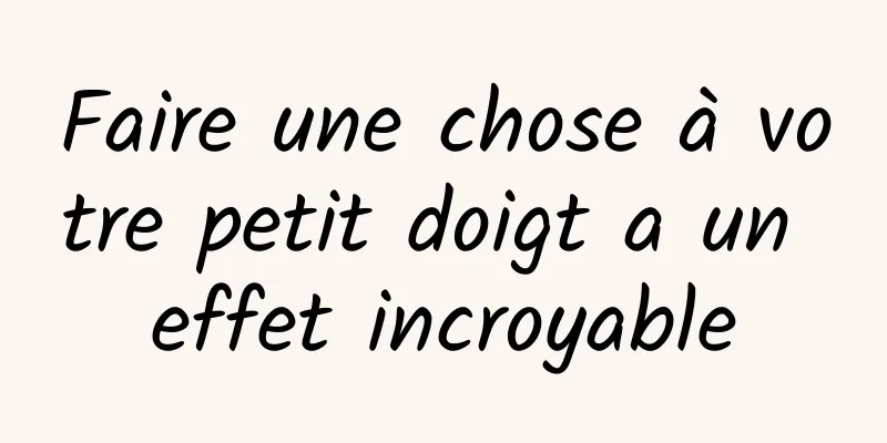 Faire une chose à votre petit doigt a un effet incroyable