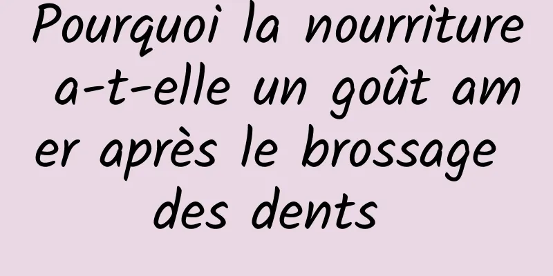 Pourquoi la nourriture a-t-elle un goût amer après le brossage des dents 
