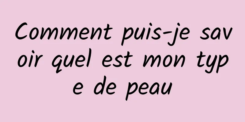 Comment puis-je savoir quel est mon type de peau