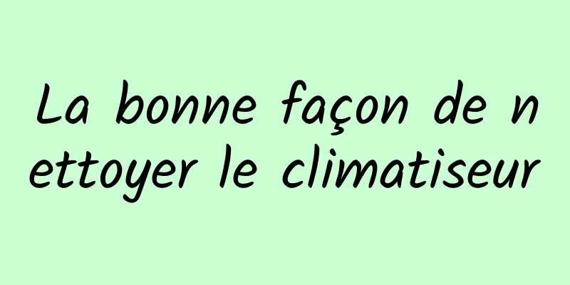 La bonne façon de nettoyer le climatiseur