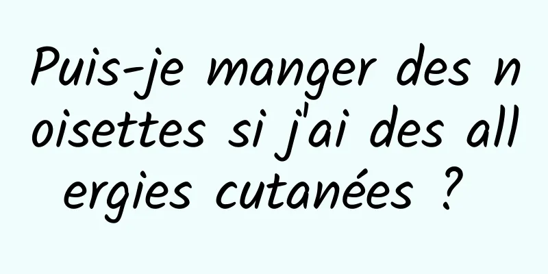 Puis-je manger des noisettes si j'ai des allergies cutanées ? 