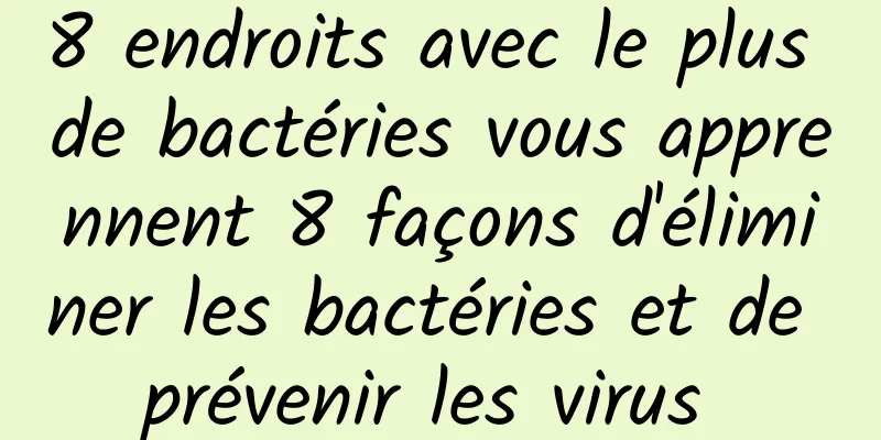 8 endroits avec le plus de bactéries vous apprennent 8 façons d'éliminer les bactéries et de prévenir les virus 