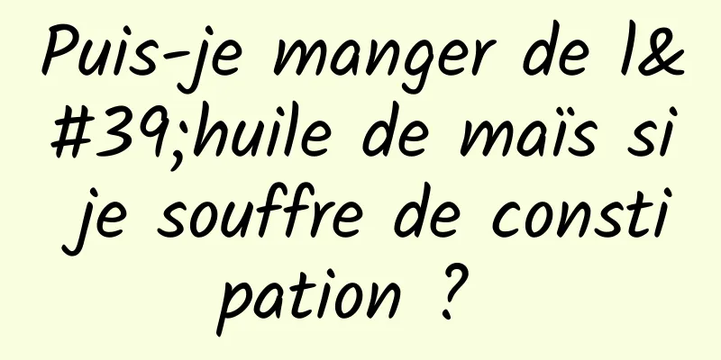 Puis-je manger de l'huile de maïs si je souffre de constipation ? 