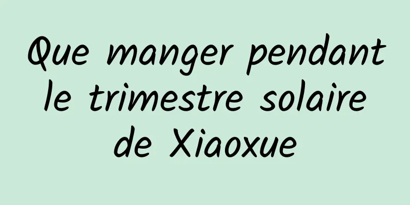 Que manger pendant le trimestre solaire de Xiaoxue