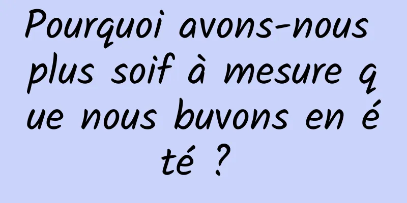 Pourquoi avons-nous plus soif à mesure que nous buvons en été ? 